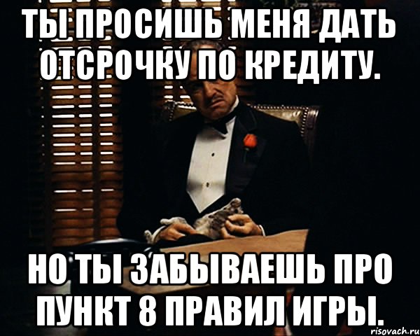 Ты просишь меня дать отсрочку по кредиту. Но ты забываешь про пункт 8 Правил игры., Мем Дон Вито Корлеоне