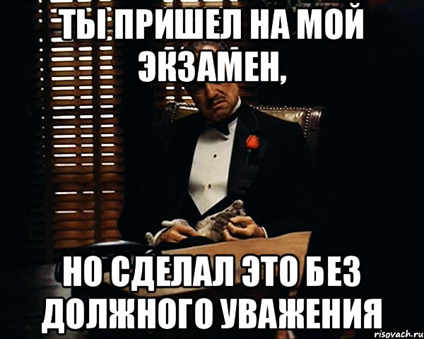 ты пришел на мой экзамен, но сделал это без должного уважения, Мем Дон Вито Корлеоне