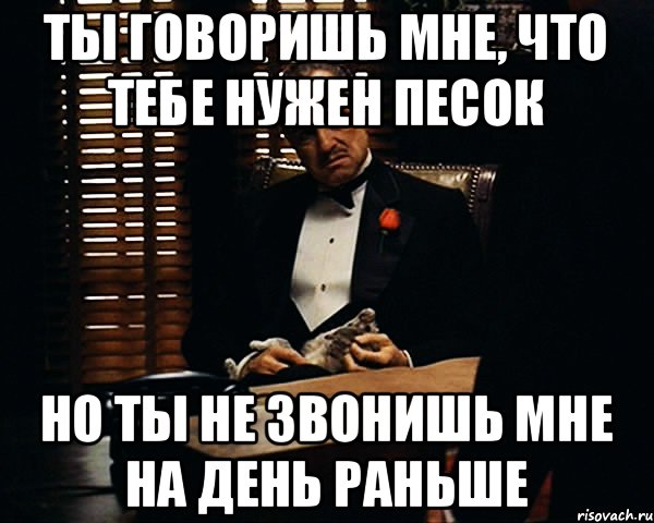 Ты говоришь мне, что тебе нужен песок но ты не звонишь мне на день раньше, Мем Дон Вито Корлеоне