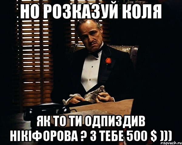 Но розказуй коля Як то ти Одпиздив Нікіфорова ? З тебе 500 $ ))), Мем Дон Вито Корлеоне