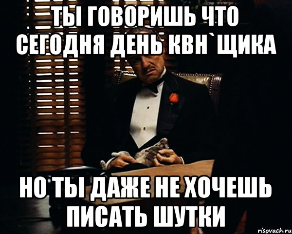 Ты говоришь что сегодня день КВН`щика Но ты даже не хочешь писать шутки, Мем Дон Вито Корлеоне