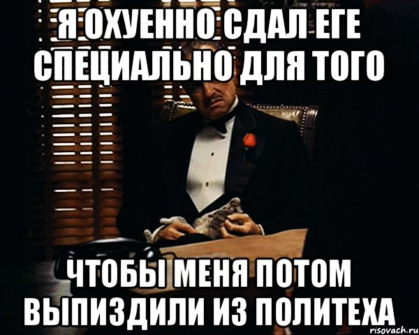 Я охуенно сдал ЕГЕ специально для того Чтобы меня потом выпиздили из политеха, Мем Дон Вито Корлеоне