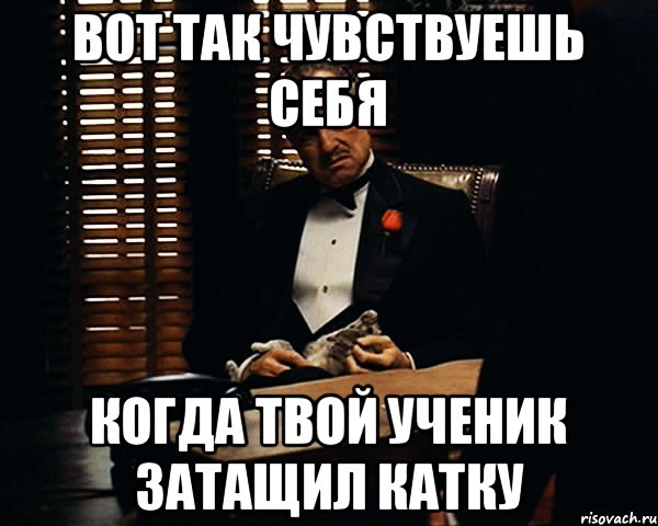 Вот так чувствуешь себя когда твой ученик затащил катку, Мем Дон Вито Корлеоне