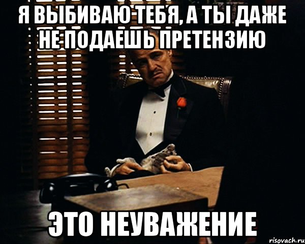 Я выбиваю тебя, а ты даже не подаешь претензию это неуважение, Мем Дон Вито Корлеоне