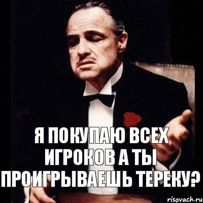 Я покупаю всех игроков а ты проигрываешь тереку?