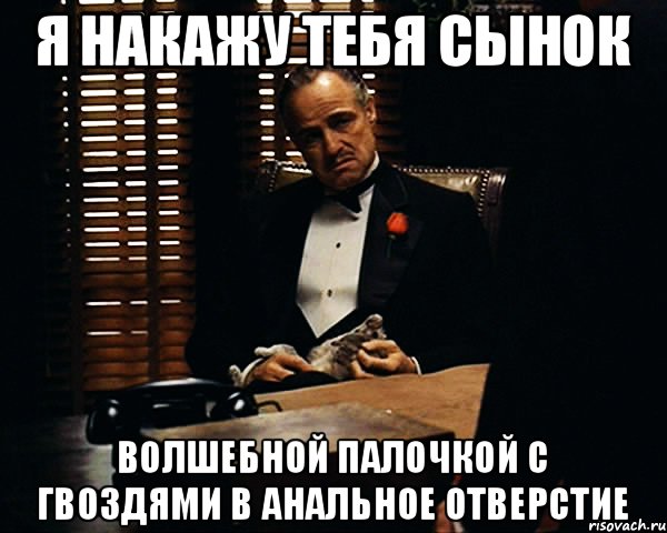 Я накажу тебя сынок Волшебной палочкой с гвоздями в анальное отверстие, Мем Дон Вито Корлеоне