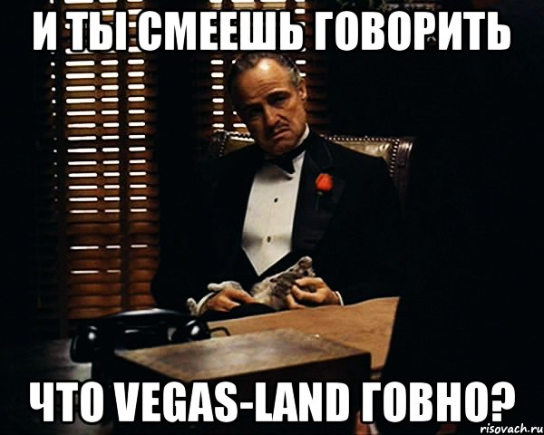 И ты смеешь говорить что Vegas-Land говно?, Мем Дон Вито Корлеоне