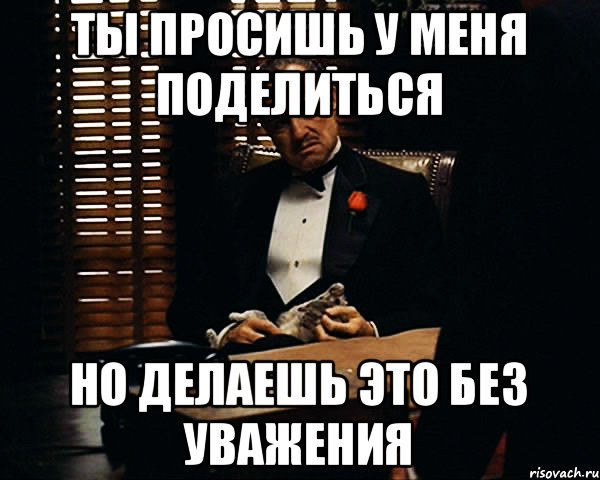 Ты просишь у меня поделиться Но делаешь это без уважения, Мем Дон Вито Корлеоне