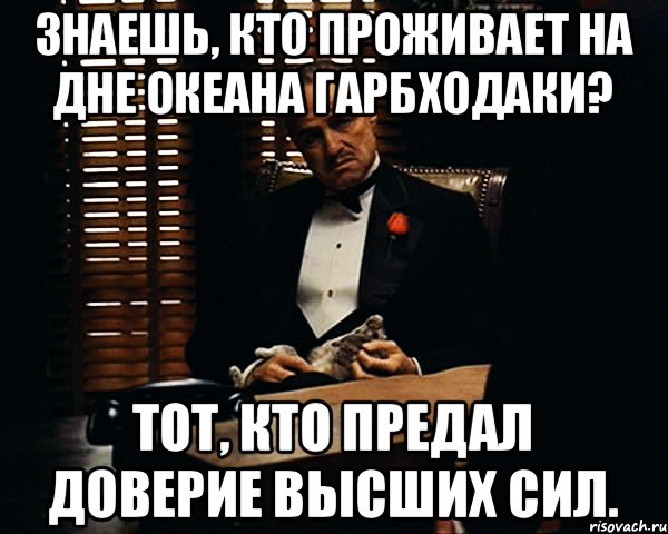 Знаешь, кто проживает на дне океана Гарбходаки? Тот, кто предал доверие высших сил., Мем Дон Вито Корлеоне