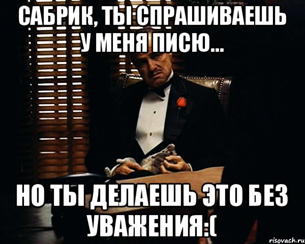 Сабрик, ты спрашиваешь у меня писю... Но ты делаешь это без уважения:(, Мем Дон Вито Корлеоне