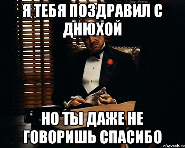 Я тебя поздравил с днюхой но ты даже не говоришь спасибо, Мем Дон Вито Корлеоне