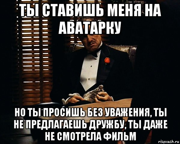 Ты ставишь меня на аватарку Но ты просишь без уважения, ты не предлагаешь дружбу, ты даже не смотрела фильм, Мем Дон Вито Корлеоне