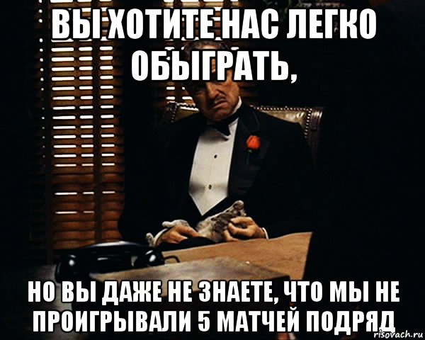 Вы хотите нас легко обыграть, но вы даже не знаете, что мы не проигрывали 5 матчей подряд, Мем Дон Вито Корлеоне