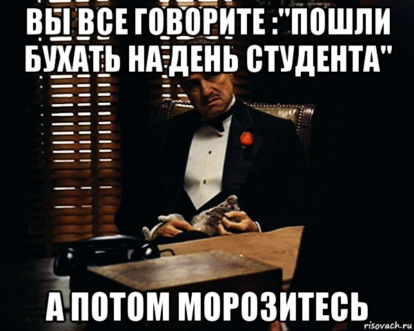 вы все говорите :"пошли бухать на день студента" а потом морозитесь, Мем Дон Вито Корлеоне