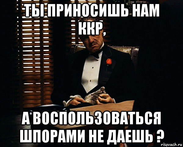 ты приносишь нам ккр, а воспользоваться шпорами не даешь ?, Мем Дон Вито Корлеоне