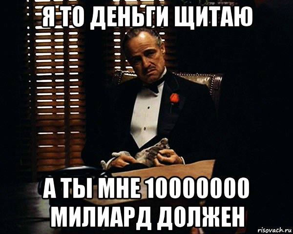 я то деньги щитаю а ты мне 10000000 милиард должен, Мем Дон Вито Корлеоне