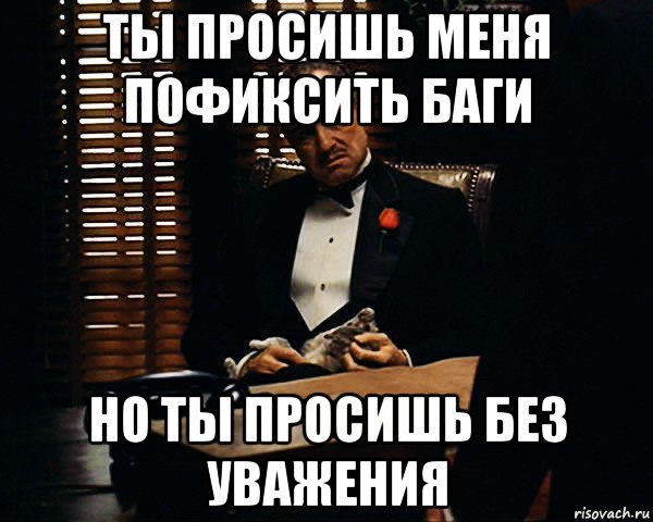 ты просишь меня пофиксить баги но ты просишь без уважения, Мем Дон Вито Корлеоне