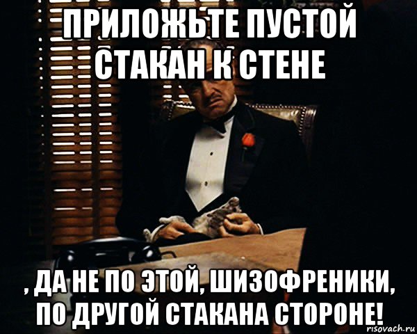 приложьте пустой стакан к стене , да не по этой, шизофреники, по другой стакана стороне!, Мем Дон Вито Корлеоне