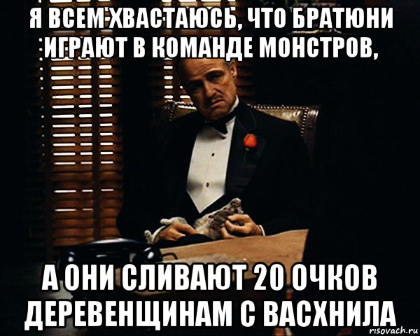 я всем хвастаюсь, что братюни играют в команде монстров, а они сливают 20 очков деревенщинам с васхнила, Мем Дон Вито Корлеоне