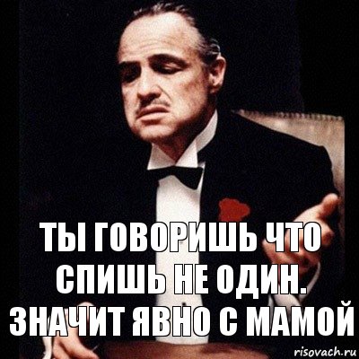 Ты говоришь что спишь не один.
Значит явно с мамой, Комикс Дон Вито Корлеоне 1