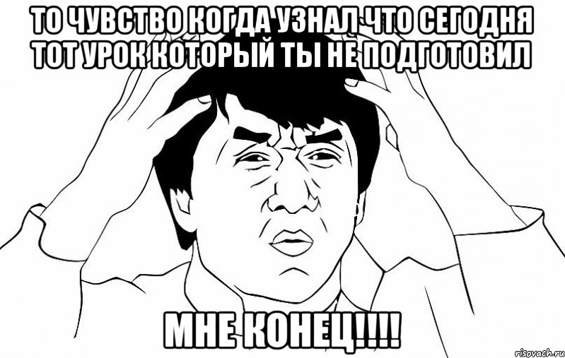 То чувство когда узнал что сегодня тот урок который ты не подготовил МНЕ КОНЕЦ!!!!, Мем ДЖЕКИ ЧАН