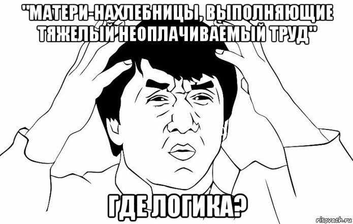 "матери-нахлебницы, выполняющие тяжелый неоплачиваемый труд" где логика?, Мем ДЖЕКИ ЧАН