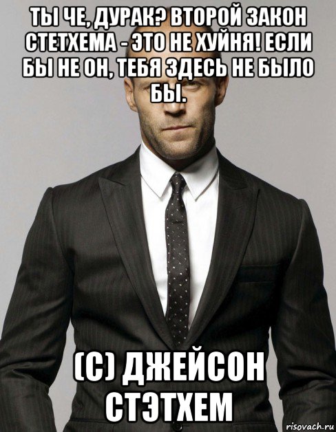 ты че, дурак? второй закон стетхема - это не хуйня! если бы не он, тебя здесь не было бы. (с) джейсон стэтхем, Мем Джейсон  Стэтхэм