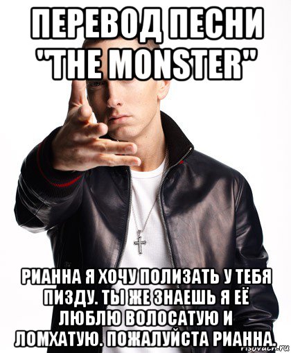 перевод песни "the monster" рианна я хочу полизать у тебя пизду. ты же знаешь я её люблю волосатую и ломхатую. пожалуйста рианна., Мем  Eminem с рукой