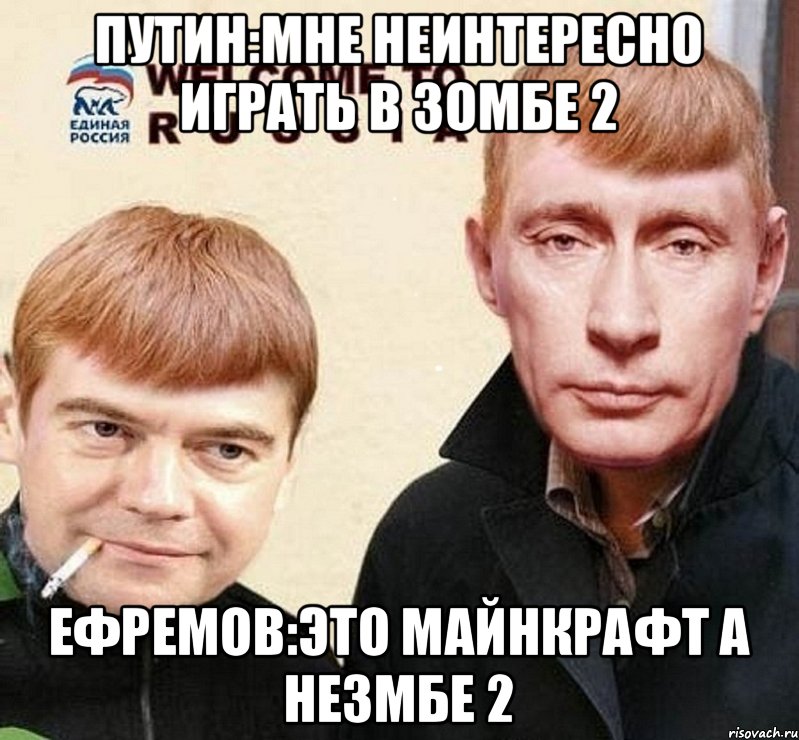 Путин:мне неинтересно играть в зомбе 2 Ефремов:это майнкрафт а незмбе 2, Мем это  раша на