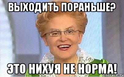 выходить пораньше? это нихуя не норма!