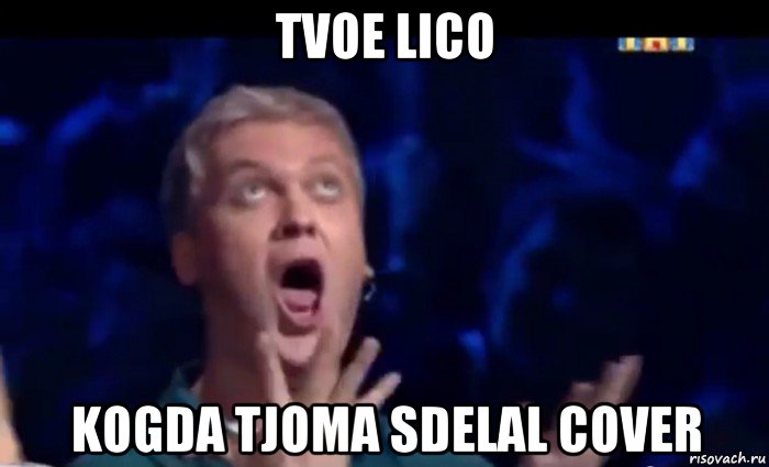 tvoe lico kogda tjoma sdelal cover, Мем  Это ШЕДЕВР