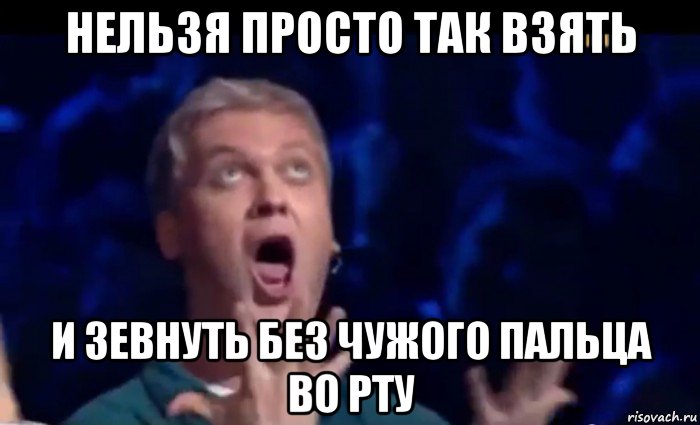 нельзя просто так взять и зевнуть без чужого пальца во рту, Мем  Это ШЕДЕВР