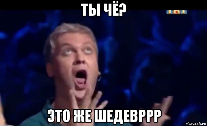 ты чё? это же шедевррр, Мем  Это ШЕДЕВР