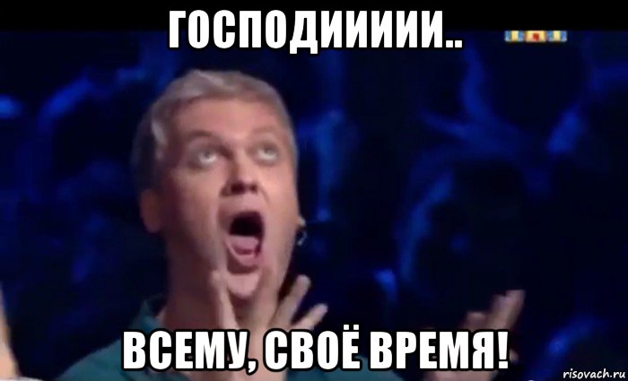 господиииии.. всему, своё время!, Мем  Это ШЕДЕВР