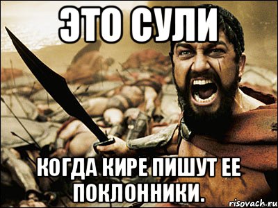 Это Сули Когда Кире пишут ее поклонники., Мем Это Спарта