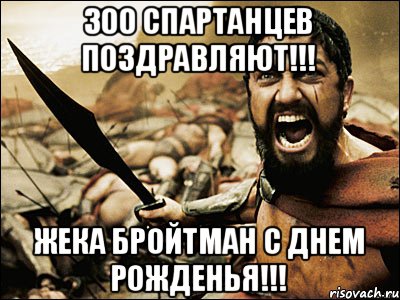 300 спартанцев поздравляют!!! Жека Бройтман с днем рожденья!!!, Мем Это Спарта