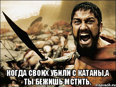  когда своих убили с катаны,а ты бежишь мстить., Мем Это Спарта