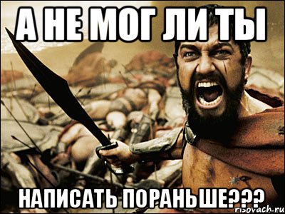 А не мог ли ты Написать пораньше???, Мем Это Спарта