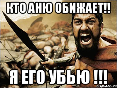 кто аню обижает!! я его убью !!!, Мем Это Спарта