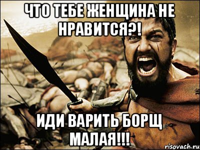 ЧТО ТЕБЕ ЖЕНЩИНА НЕ НРАВИТСЯ?! ИДИ ВАРИТЬ БОРЩ МАЛАЯ!!!, Мем Это Спарта