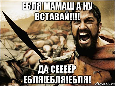 Ебля мамаш А НУ вставай!!!! да сеееер ЕБЛЯ!ЕБЛЯ!ЕБЛЯ!, Мем Это Спарта