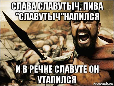 Слава славутыч, пива "славутыч"напился И в речке славуте он утапился, Мем Это Спарта