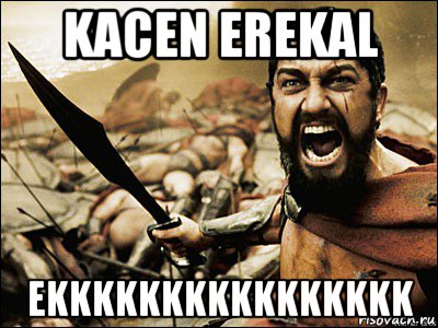 kacen erekal ekkkkkkkkkkkkkkkk, Мем Это Спарта