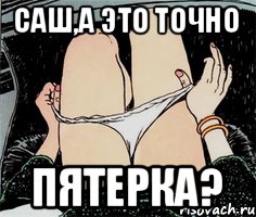 САШ,А ЭТО ТОЧНО ПЯТЕРКА?, Мем А ты точно