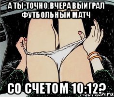 а ты точно вчера выиграл футбольный матч со счетом 10:12?, Мем А ты точно