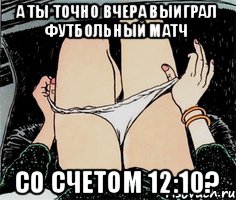 а ты точно вчера выиграл футбольный матч со счетом 12:10?, Мем А ты точно