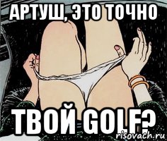 Артуш, это точно твой golf?, Мем А ты точно