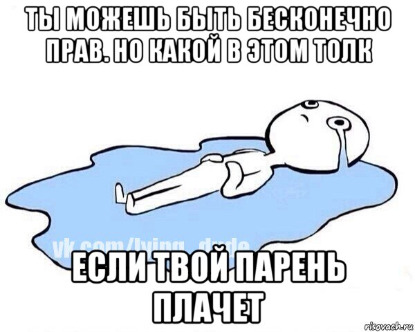 ты можешь быть бесконечно прав. но какой в этом толк если твой парень плачет, Мем Этот момент когда