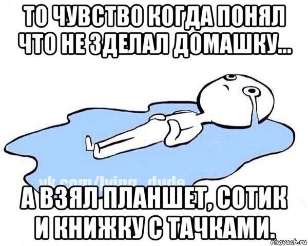 то чувство когда понял что не зделал домашку... а взял планшет, сотик и книжку с тачками., Мем Этот момент когда