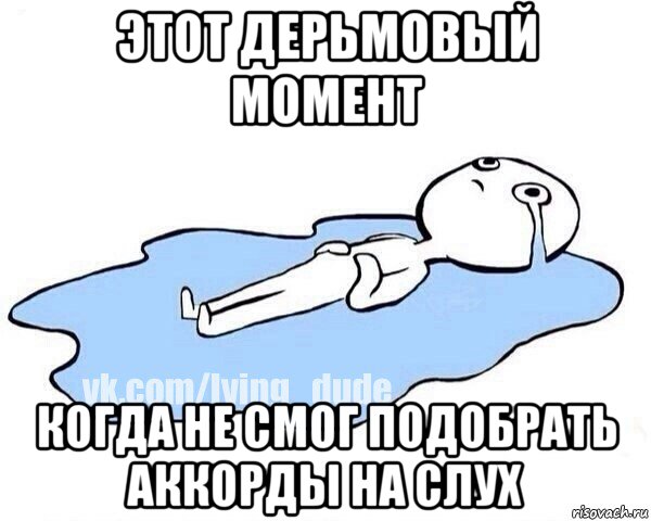 этот дерьмовый момент когда не смог подобрать аккорды на слух, Мем Этот момент когда